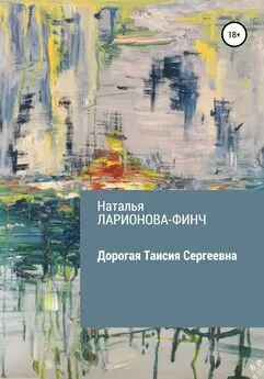 Наталья Ларионова-Финч - Дорогая Таисия Сергеевна