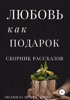 Людмила Шторк-Шива - Любовь как подарок. Сборник рассказов