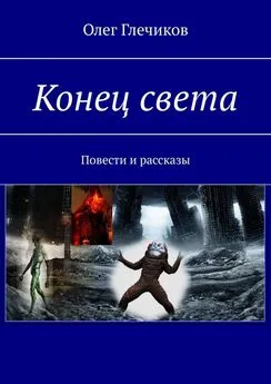 Олег Глечиков - Конец света. Повести и рассказы