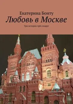 Екатерина Бонту - Любовь в Москве. Три истории трёх подруг