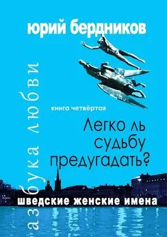 Юрий Бердников - Легко ль судьбу предугадать? Шведские женские имена. Азбука любви. Книга четвёртая