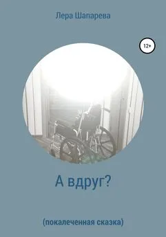 Лера Шапарева - А вдруг? Покалеченная сказка