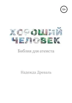 Надежда Древаль - Хороший человек. Библия для атеиста