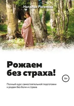 Наталья Рогачева - Рожаем без страха!
