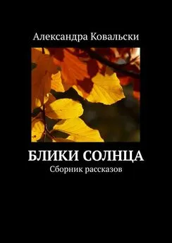 Александра Ковальски - Блики Солнца. Сборник рассказов