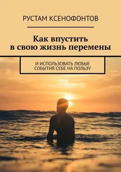 Рустам Ксенофонтов - Как впустить в свою жизнь перемены. И использовать любые события себе на пользу