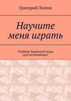 Григорий Лолиш - Научите меня играть. Учебник биржевой игры для начинающих