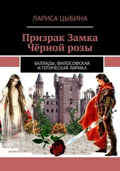 Лариса Цыбина - Призрак Замка Чёрной розы. Баллады, философская и готическая лирика