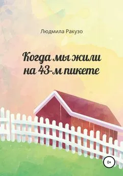 Людмила Ракузо - Когда мы жили на 43-м пикете