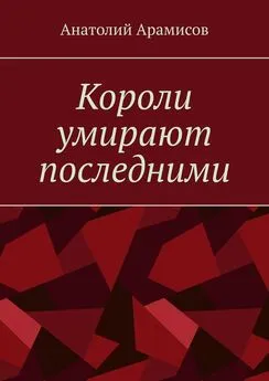 Анатолий Арамисов - Короли умирают последними