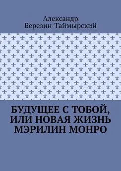 Александр Березин-Таймырский - Будущее с тобой, или Новая жизнь Мэрилин Монро