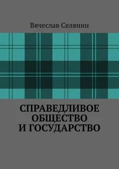 Вячеслав Селянин - Справедливое общество и государство