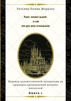 Татьяна Олива Моралес - Английский для переводчиков. Книга 1. Перевод художественной литературы на примерах произведений великих писателей