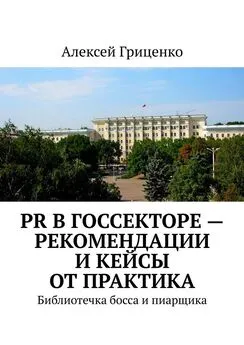 Алексей Гриценко - PR в госсекторе – рекомендации и кейсы от практика. Библиотечка босса и пиарщика