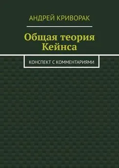 Андрей Криворак - Общая теория Кейнса. Конспект с комментариями