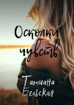 Татиана Бельская - Осколки чувств