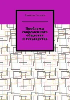 Вячеслав Селянин - Проблемы современного общества и государства