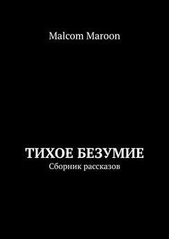 Malcom Maroon - Тихое безумие. Сборник рассказов