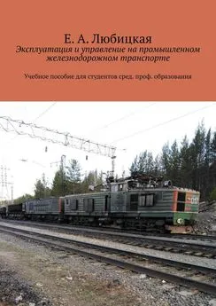 Е. Любицкая - Эксплуатация и управление на промышленном железнодорожном транспорте. Учебное пособие для студентов сред. проф. образования