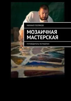 Михаил Поляков - Мозаичная мастерская. Путеводитель по работам