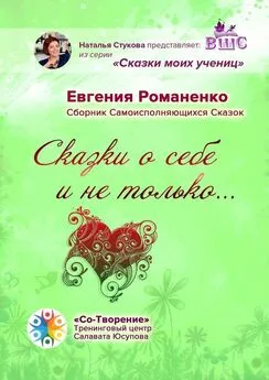 Евгения Романенко - Сказки о себе и не только… Сборник Самоисполняющихся Сказок