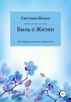 Светлана Шуман - Быль о Жизни. Путь борьбы за право жить. Первая часть