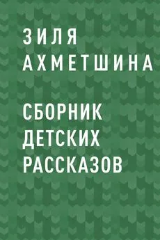 Зиля Ахметшина - Сборник детских рассказов