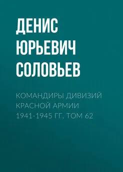 Денис Соловьев - Командиры дивизий Красной Армии 1941-1945 гг. Том 62