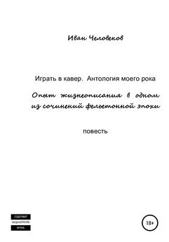 Иван Человеков - Играть в кавер. Антология моего рока