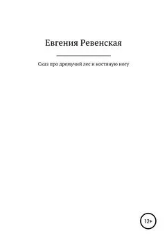 Евгения Ревенская - Сказ про дремучий лес и костяную ногу