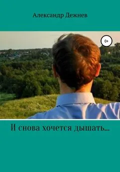 Александр Дежнев - И снова хочется дышать…