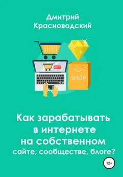Дмитрий Красноводский - Как зарабатывать в интернете на собственном сайте, сообществе, блоге?