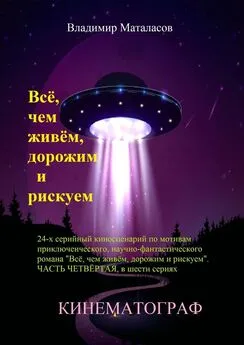 Владимир Маталасов - Всё, чем живём, дорожим и рискуем. 24-серийный киносценарий по мотивам приключенческого научно-фантастического романа «Тайна Вселенской Реликвии». Часть четвертая, в шести сериях