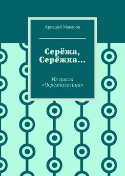 Аркадий Макаров - Серёжа, Серёжка… Из цикла «Черезполосица»