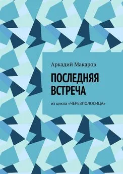 Аркадий Макаров - Последняя встреча. Из цикла «Черезполосица»