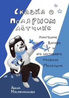 Анна Масленникова - Сказка о полярном летчике пингвине Валере и его наставнике медведе Михалыче