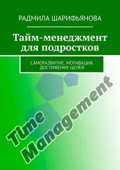 Радмила Шарифьянова - Тайм-менеджмент для подростков. Саморазвитие. Мотивация. Достижение целей