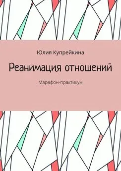 Юлия Купрейкина - Реанимация отношений. Марафон-практикум