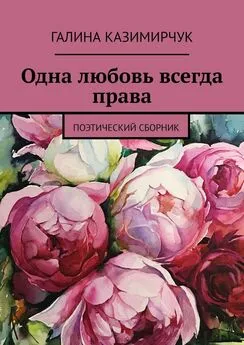 Галина Казимирчук - Одна любовь всегда права. Поэтический сборник