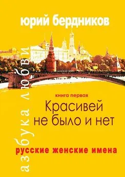 Юрий Бердников - Красивей не было и нет. Русские женские имена. Азбука любви. Книга первая