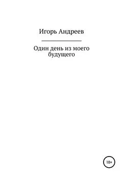 Игорь Андреев - Один день из моего будущего