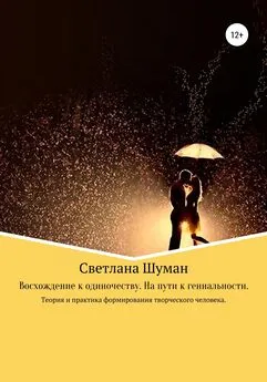 Светлана Шуман - Восхождение к одиночеству. На пути к гениальности. Теория и практика формирования творческого человека