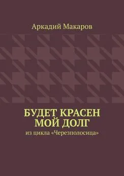 Аркадий Макаров - Будет красен мой долг. Из цикла «Черезполосица»