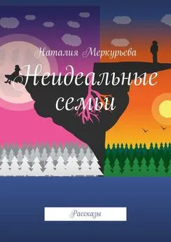 Наталия Меркурьева - Неидеальные семьи. Рассказы