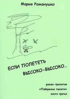 Мария Романушко - Если полететь высоко-высоко… Роман-трилогия «Побережье памяти». Книга третья