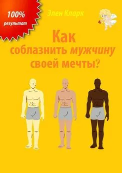 Элен Кларк - Как соблазнить мужчину своей мечты?