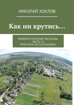 Николай Хохлов - Как ни крутись… Юмористические рассказы. Часть 13. Прогулки по Салтановке.