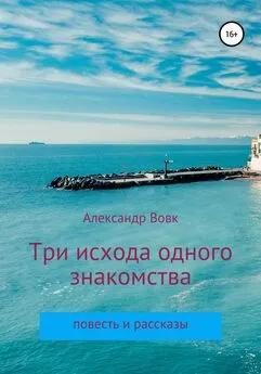 Александр Вовк - Три исхода одного знакомства. Повесть и рассказы