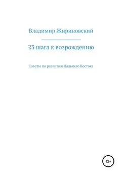 Владимир Жириновский - 23 шага к возрождению. Советы по развитию Дальнего Востока