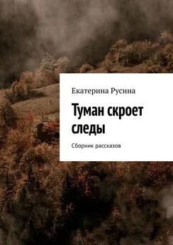 Екатерина Русина - Туман скроет следы. Сборник рассказов